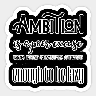 Ambition is a poor excuse for not having sense enough to be lazy Sticker